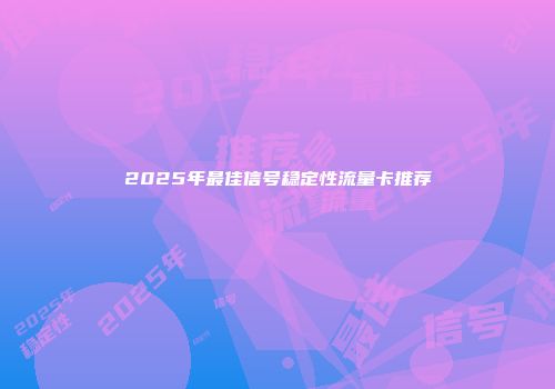 2025年最佳信号稳定性流量卡推荐