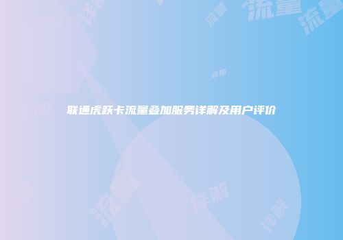 联通虎跃卡流量叠加服务详解及用户评价