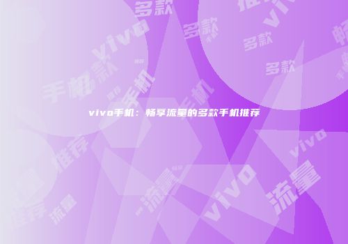 vivo手机：畅享流量的多款手机推荐