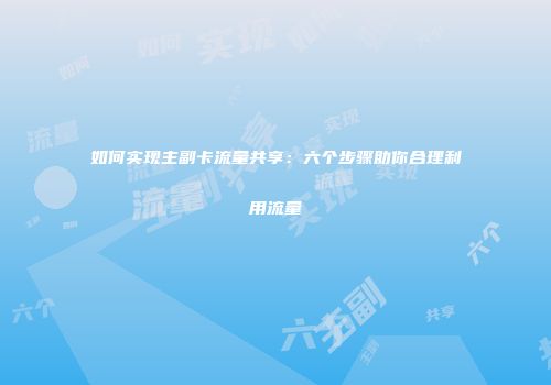 如何实现主副卡流量共享：六个步骤助你合理利用流量