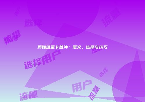 揭秘流量卡首冲：意义、选择与技巧