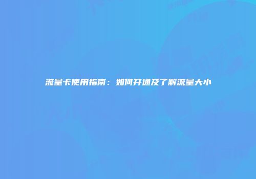 流量卡使用指南：如何开通及了解流量大小