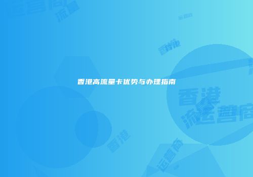 香港高流量卡优势与办理指南