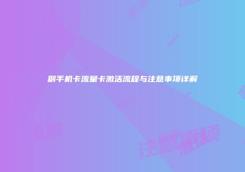 副手机卡流量卡激活流程与注意事项详解