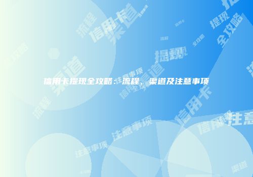 信用卡提现全攻略：流程、渠道及注意事项