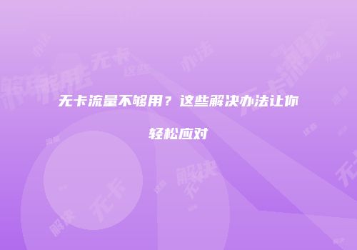 无卡流量不够用？这些解决办法让你轻松应对