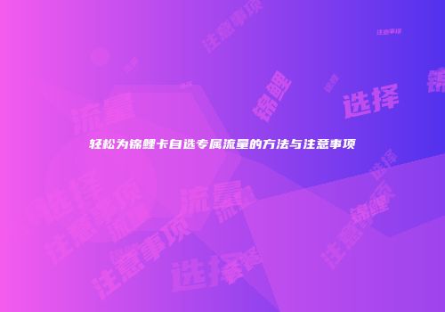 轻松为锦鲤卡自选专属流量的方法与注意事项