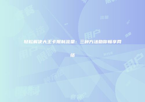 轻松解决大王卡限制流量：三种方法助你畅享网络