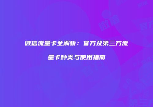 微信流量卡全解析：官方及第三方流量卡种类与使用指南