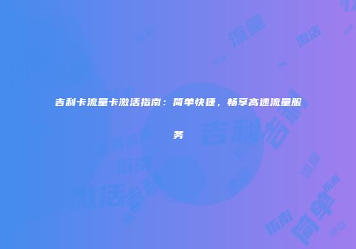 吉利卡流量卡激活指南：简单快捷，畅享高速流量服务