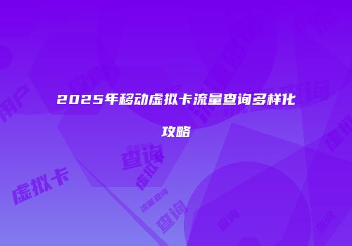 2025年移动虚拟卡流量查询多样化攻略