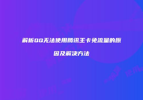 解析QQ无法使用腾讯王卡免流量的原因及解决方法