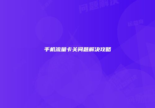 手机流量卡关问题解决攻略