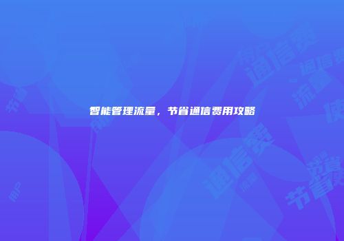 智能管理流量，节省通信费用攻略