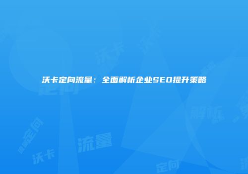 沃卡定向流量：全面解析企业SEO提升策略