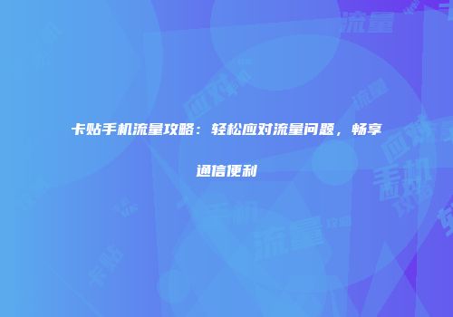 卡贴手机流量攻略：轻松应对流量问题，畅享通信便利