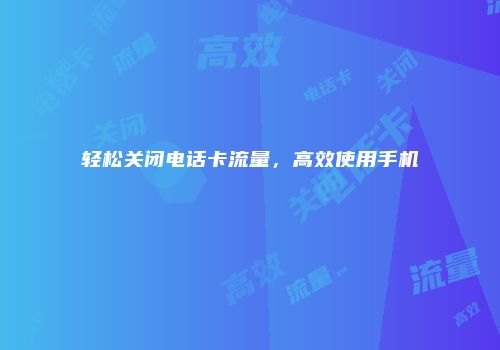 轻松关闭电话卡流量，高效使用手机