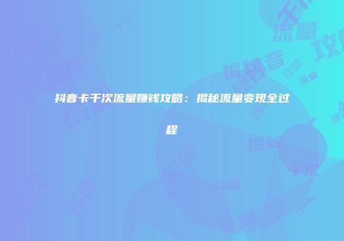 抖音卡千次流量赚钱攻略：揭秘流量变现全过程