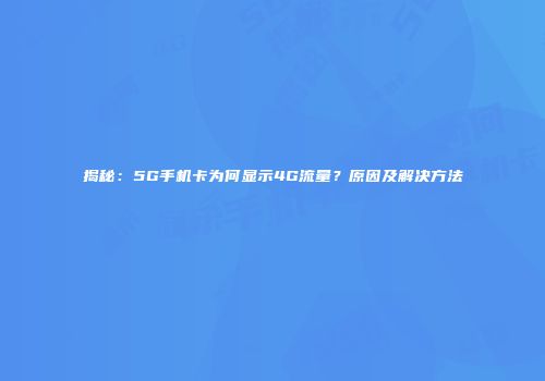 揭秘：5G手机卡为何显示4G流量？原因及解决方法