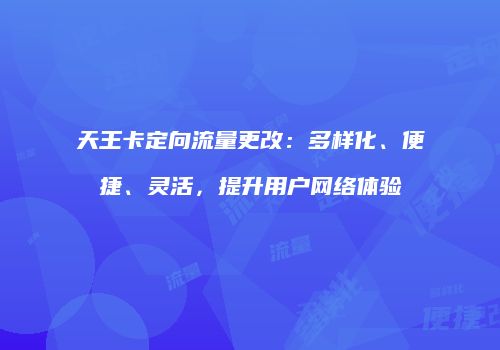 天王卡定向流量更改：多样化、便捷、灵活，提升用户网络体验