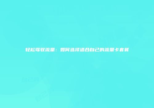 轻松驾驭流量：如何选择适合自己的流量卡套餐