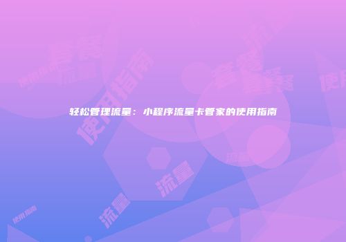 轻松管理流量：小程序流量卡管家的使用指南