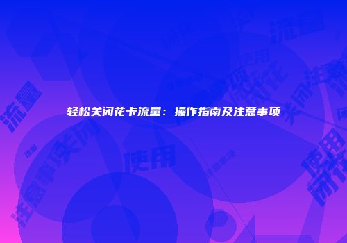 轻松关闭花卡流量：操作指南及注意事项