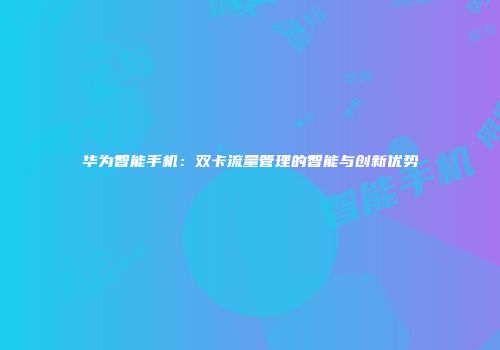 华为智能手机：双卡流量管理的智能与创新优势