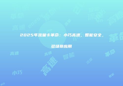 2025年流量卡革命：小巧高速，智能安全，多场景应用