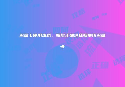 流量卡使用攻略：如何正确选择和使用流量卡