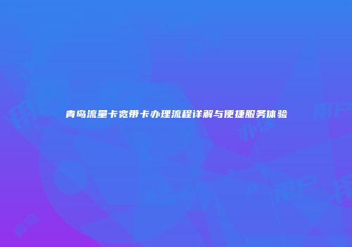青岛流量卡宽带卡办理流程详解与便捷服务体验