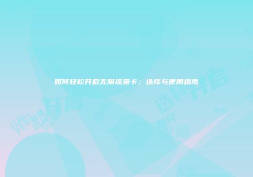 如何轻松开启无限流量卡：选择与使用指南