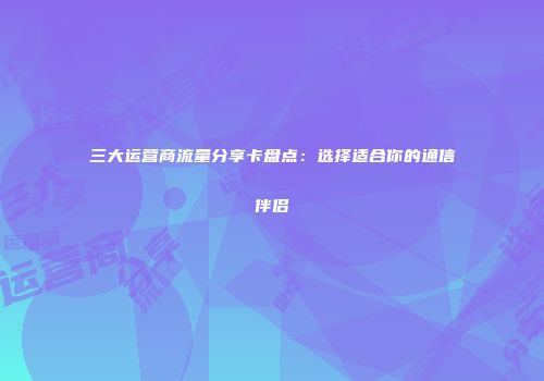 三大运营商流量分享卡盘点：选择适合你的通信伴侣