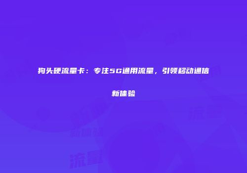 狗头硬流量卡：专注5G通用流量，引领移动通信新体验