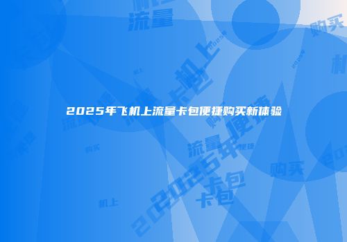 2025年飞机上流量卡包便捷购买新体验