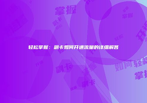 轻松掌握：副卡如何开通流量的详细解答
