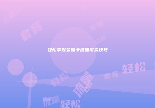轻松掌握号码卡流量切换技巧