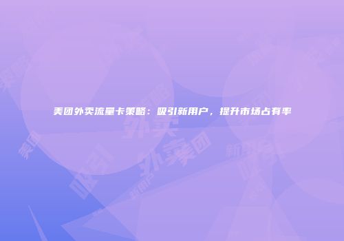 美团外卖流量卡策略：吸引新用户，提升市场占有率