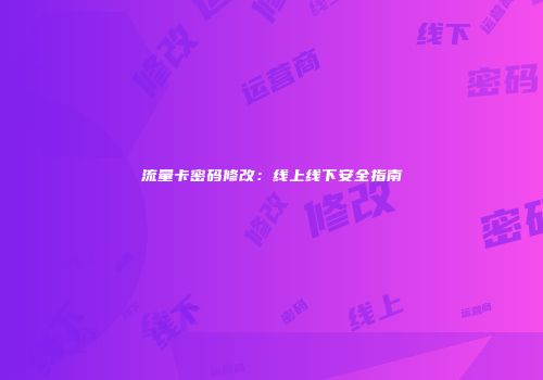 流量卡密码修改：线上线下安全指南