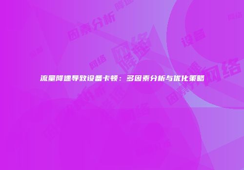 流量降速导致设备卡顿：多因素分析与优化策略