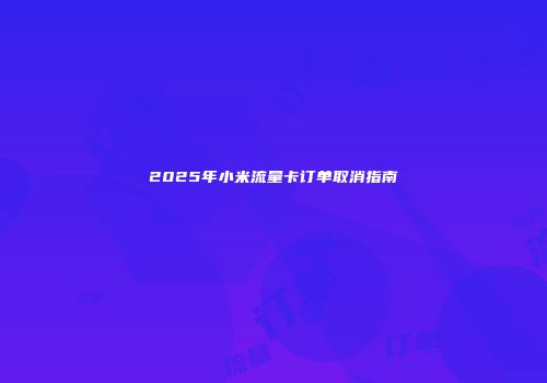 2025年小米流量卡订单取消指南