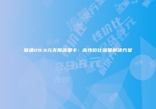 联通29.9元无限流量卡：高性价比流量解决方案