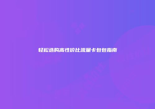 轻松选购高性价比流量卡包包指南