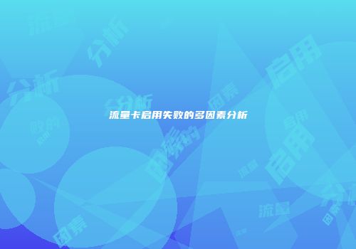 流量卡启用失败的多因素分析