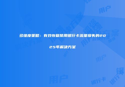 多维度策略：有效恢复禁用银行卡流量损失的2025年解决方案
