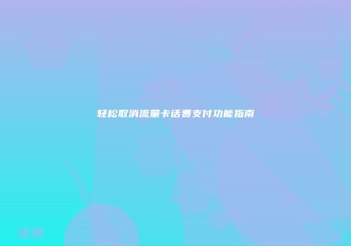 轻松取消流量卡话费支付功能指南