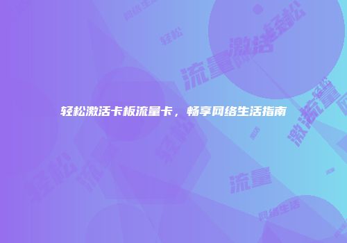 轻松激活卡板流量卡，畅享网络生活指南