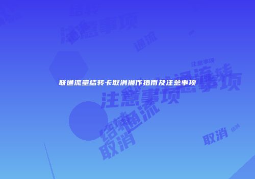 联通流量结转卡取消操作指南及注意事项