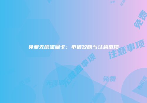 免费无限流量卡：申请攻略与注意事项