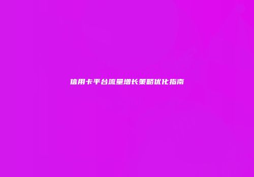 信用卡平台流量增长策略优化指南